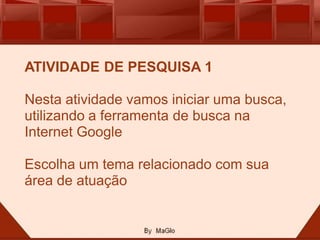 ATIVIDADE DE PESQUISA 1

Nesta atividade vamos iniciar uma busca,
utilizando a ferramenta de busca na
Internet Google

Escolha um tema relacionado com sua
área de atuação
 