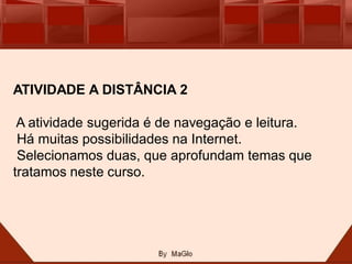ATIVIDADE A DISTÂNCIA 2

 A atividade sugerida é de navegação e leitura.
 Há muitas possibilidades na Internet.
 Selecionamos duas, que aprofundam temas que
tratamos neste curso.
 