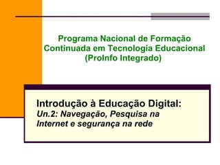 Programa Nacional de Formação Continuada em Tecnologia Educacional (ProInfo Integrado)   Introdução à Educação Digital: Un.2: Navegação, Pesquisa na Internet e segurança na rede 