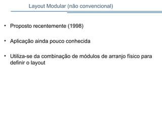 Layout Modular (não convencional)
• Proposto recentemente (1998)
• Aplicação ainda pouco conhecida
• Utiliza-se da combinação de módulos de arranjo físico para
definir o layout
 