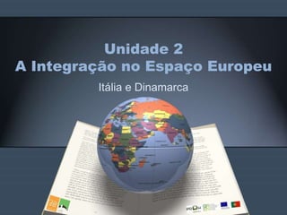 Unidade 2
A Integração no Espaço Europeu
Itália e Dinamarca
 