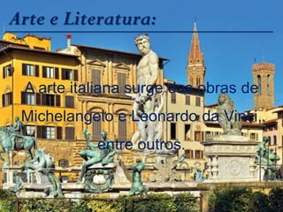 Arte e Literatura:
A arte italiana surge das obras de
Michelangelo e Leonardo da Vinci,
entre outros.
 