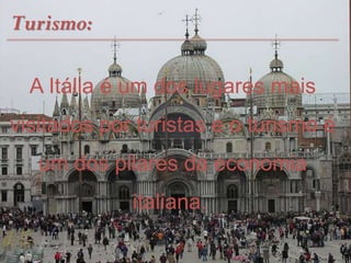 Turismo:
A Itália é um dos lugares mais
visitados por turistas e o turismo é
um dos pilares da economia
italiana.
 