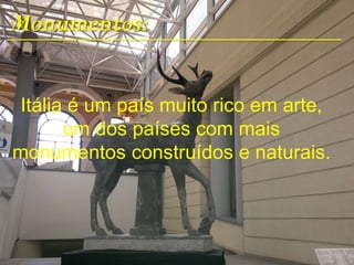 Monumentos:
Itália é um país muito rico em arte,
um dos países com mais
monumentos construídos e naturais.
 