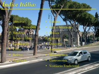 Índice Itália:
• História
• Dados Principais
• Bandeira
• Brasão e Hino
• Localização
• Clima
• Relevo
• Vegetação
• Cultura
• Arte e Literatura
• Música
• Cinema
• Desporto
• Turismo
• Monumentos
• Gastronomia
• Vestúario Tradicional
 