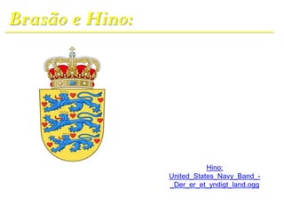 Brasão e Hino:
Hino:
United_States_Navy_Band_-
_Der_er_et_yndigt_land.ogg
 