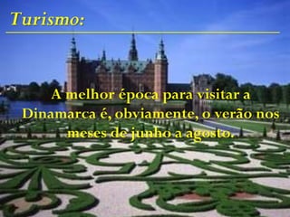 Turismo:
A melhor época para visitar a
Dinamarca é, obviamente, o verão nos
meses de junho a agosto.
 