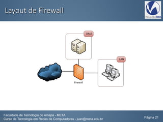 Layout de FirewallLayout de Firewall
Faculdade de Tecnologia do Amapá - META
Curso de Tecnologia em Redes de Computadores - juan@meta.edu.br Página 21
 
