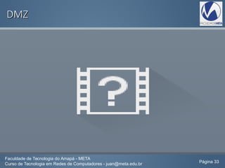 DMZDMZ
Faculdade de Tecnologia do Amapá - META
Curso de Tecnologia em Redes de Computadores - juan@meta.edu.br Página 33
 