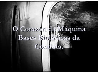 O Corazón da MáquinaO Corazón da Máquina
Bases Biolóxicas daBases Biolóxicas da
Conduta.Conduta.
 