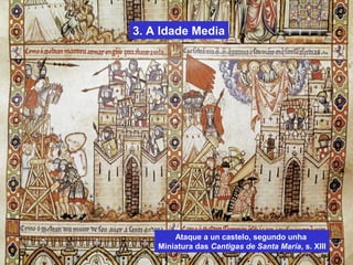 3. A Idade Media
Ataque a un castelo, segundo unha
Miniatura das Cantigas de Santa María, s. XIII
 