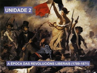 UNIDADE 2
A ÉPOCA DAS REVOLUCIÓNS LIBERAIS (1789-1871)
 