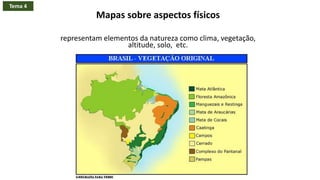 Mapas sobre aspectos físicos
representam elementos da natureza como clima, vegetação,
altitude, solo, etc.
Tema 4
 