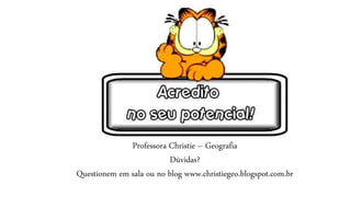 Professora Christie – Geografia
Dúvidas?
Questionem em sala ou no blog www.christiegeo.blogspot.com.br
 