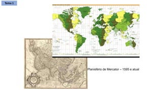 Planisfério de Mercator – 1595 e atual
Tema 1
 
