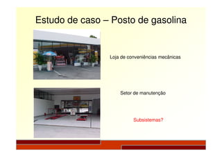 Estudo de caso – Posto de gasolina
Loja de conveniências mecânicas
Setor de manutenção
Subsistemas?
 