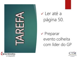 TAREFA
 Ler até a
página 50.
 Preparar
evento colheita
com líder do GP
em Cataguases/MG
 