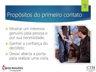 Propósitos do primeiro contato
 Mostrar um interesse
genuíno pela pessoa e
por sua necessidade;
 Ganhar a confiança do
decidido;
 Deixar aberta a porta
para realizar uma visita.
Pág.
53
em Cataguases/MG
 