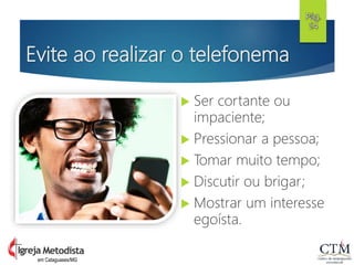Evite ao realizar o telefonema
 Ser cortante ou
impaciente;
 Pressionar a pessoa;
 Tomar muito tempo;
 Discutir ou brigar;
 Mostrar um interesse
egoísta.
Pág.
54
em Cataguases/MG
 