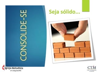 CONSOLIDE-SE
Seja sólido...
em Cataguases/MG
 