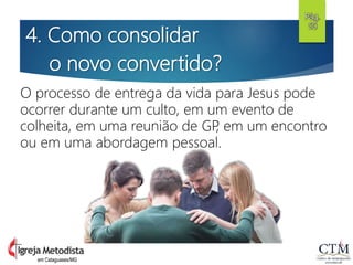 4. Como consolidar
o novo convertido?
O processo de entrega da vida para Jesus pode
ocorrer durante um culto, em um evento de
colheita, em uma reunião de GP, em um encontro
ou em uma abordagem pessoal.
Pág.
50
em Cataguases/MG
 