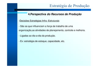 4.Perspectiva do Recursos de Produção

-Decisões Estratégias Infra -Estruturais

- São as que influenciam a força de traba...