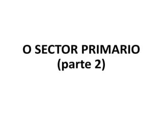 O SECTOR PRIMARIO
(parte 2)
 