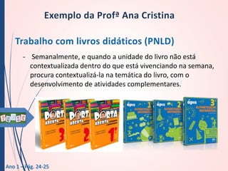 - Semanalmente, e quando a unidade do livro não está
contextualizada dentro do que está vivenciando na semana,
procura contextualizá-la na temática do livro, com o
desenvolvimento de atividades complementares.

Ano 1 – Pág. 24-25

 