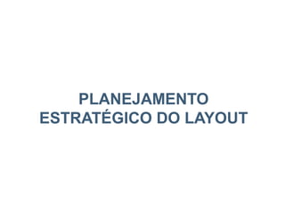PLANEJAMENTO
ESTRATÉGICO DO LAYOUT
 