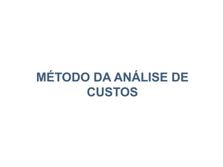 MÉTODO DA ANÁLISE DE
CUSTOS
 