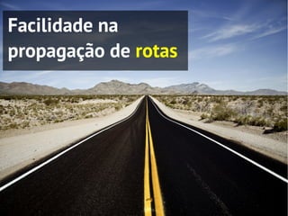 Facilidade na
propagação de rotas
 