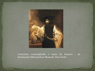 Aristóteles contemplando o busto de Homero , de Rembrandt (MetropolitanMuseum, Nova York)