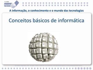 A informação, o conhecimento e o mundo das tecnologias
Rua Professor Veiga Simão | 3700 - 355 Fajões | Telefone: 256 850 450 | Fax: 256 850 452 | www.agrupamento-fajoes.pt | E-mail: geral@agrupamento-fajoes.pt
Conceitos básicos de informática
 