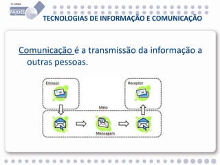 TECNOLOGIAS DE INFORMAÇÃO E COMUNICAÇÃO
Comunicação é a transmissão da informação a
outras pessoas.
 