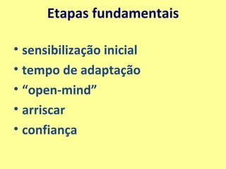 Etapas fundamentais sensibilização inicial  tempo de adaptação “ open-mind” arriscar confiança 
