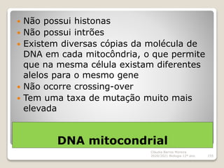 DNA mitocondrial
 Não possui histonas
 Não possui intrões
 Existem diversas cópias da molécula de
DNA em cada mitocôndr...