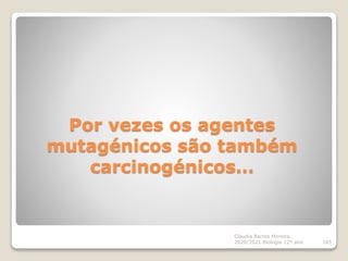 Por vezes os agentes
mutagénicos são também
carcinogénicos…
Cláudia Barros Moreira
2020/2021 Biologia 12º ano 165
 