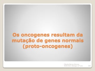 Os oncogenes resultam da
mutação de genes normais
(proto-oncogenes)
Cláudia Barros Moreira
2020/2021 Biologia 12º ano 169
 