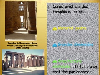 Características dos templos exipcios:    Material: pedra.    Grandes dimensións    Arquitectura alintelada  = teitos planos sostidos por enormes columnas. Templos de Karnak (arriba) e Luxor (abaixo) ambos en Tebas (Alto Exipto) 