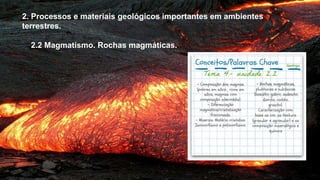2. Processos e materiais geológicos importantes em ambientes
terrestres.
2.2 Magmatismo. Rochas magmáticas.
 