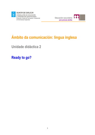Educación secundaria
                              para persoas adultas




Ámbito da comunicación: lingua inglesa

Unidade didáctica 2

Ready to go?




                      1
 