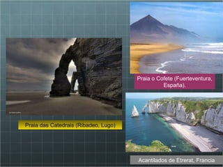 Praia das Catedrais (Ribadeo, Lugo) Praia o Cofete (Fuerteventura, España). Acantilados de Etrerat, Francia 