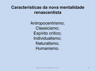 Características da nova mentalidade renascentista 
Antropocentrismo; 
Classicismo; 
Espírito crítico; 
Individualismo; 
Naturalismo; 
Humanismo. 
Renascimento e Reforma, 8º ano 
26  