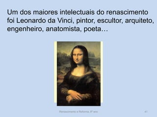 Um dos maiores intelectuais do renascimento foi Leonardo da Vinci, pintor, escultor, arquiteto, engenheiro, anatomista, poeta… 
Renascimento e Reforma, 8º ano 
41  
