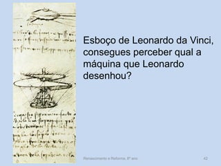 Esboço de Leonardo da Vinci, consegues perceber qual a máquina que Leonardo desenhou? 
Renascimento e Reforma, 8º ano 
42  