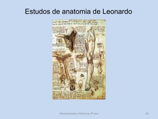 Estudos de anatomia de Leonardo 
Renascimento e Reforma, 8º ano 
45  