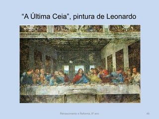 “A Última Ceia”, pintura de Leonardo 
Renascimento e Reforma, 8º ano 
46  