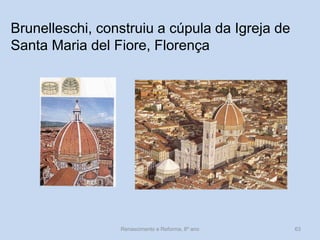 Brunelleschi, construiu a cúpula da Igreja de Santa Maria del Fiore, Florença 
Renascimento e Reforma, 8º ano 
63  