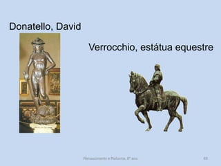 Donatello, David 
Verrocchio, estátua equestre 
Renascimento e Reforma, 8º ano 
69  
