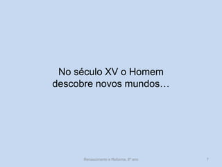 No século XV o Homem 
descobre novos mundos… 
Renascimento e Reforma, 8º ano 
7  